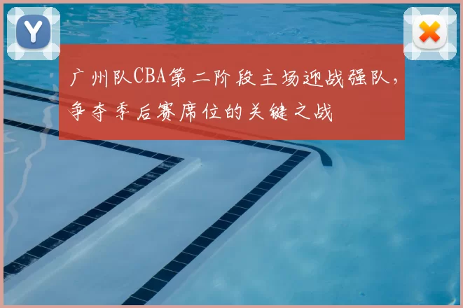 广州队CBA第二阶段主场迎战强队,争夺季后赛席位的关键之战
