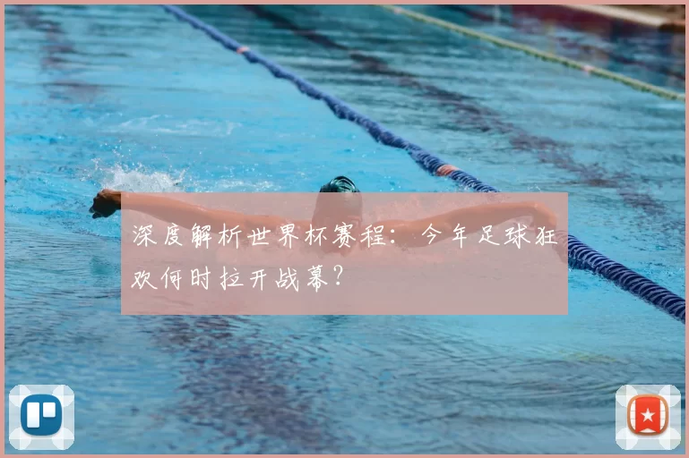 深度解析世界杯赛程:今年足球狂欢何时拉开战幕?