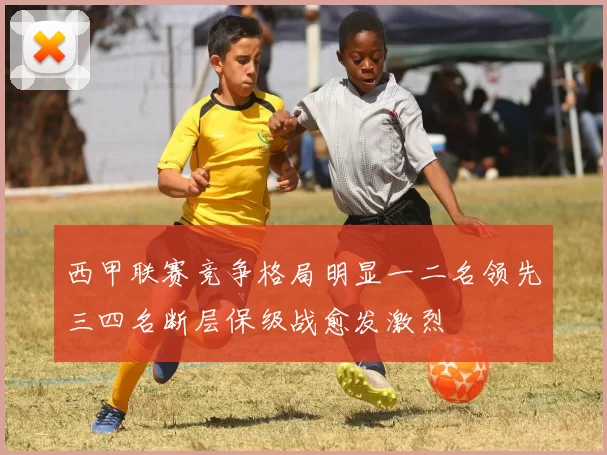 西甲联赛竞争格局明显一二名领先三四名断层保级战愈发激烈
