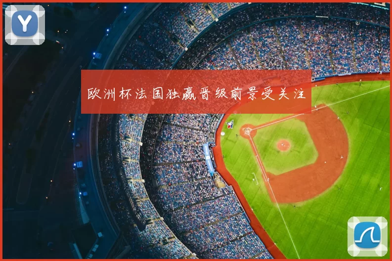 欧洲杯法国独赢晋级前景受关注