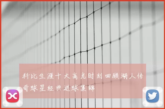 科比生涯十大高光时刻回顾湖人传奇球星经典进球集锦