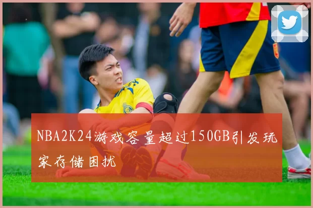 NBA2K24游戏容量超过150GB引发玩家存储困扰