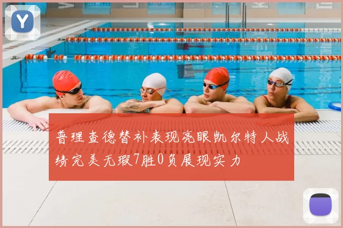 普理查德替补表现亮眼凯尔特人战绩完美无瑕7胜0负展现实力