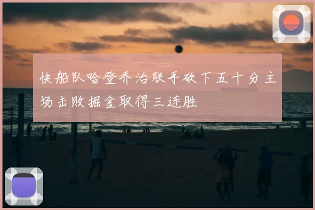 快船队哈登乔治联手砍下五十分主场击败掘金取得三连胜