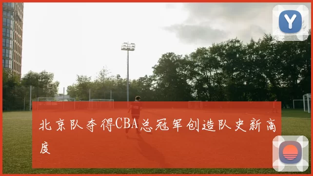 北京队夺得CBA总冠军创造队史新高度