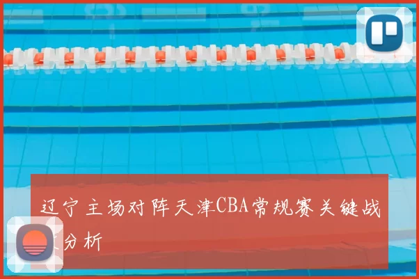 辽宁主场对阵天津CBA常规赛关键战役分析