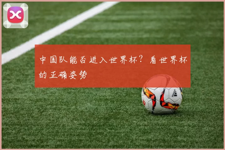 中国队能否进入世界杯？看世界杯的正确姿势