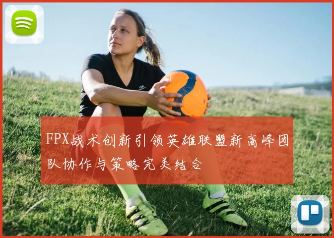 FPX战术创新引领英雄联盟新高峰团队协作与策略完美结合