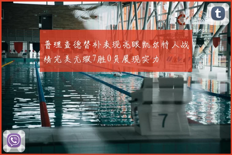 普理查德替补表现亮眼凯尔特人战绩完美无瑕7胜0负展现实力