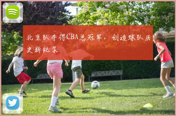 北京队夺得CBA总冠军，创造球队历史新纪录
