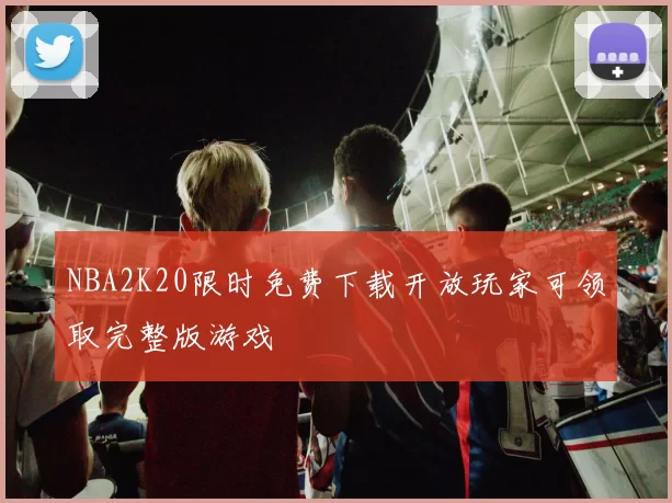 NBA2K20限时免费下载开放玩家可领取完整版游戏