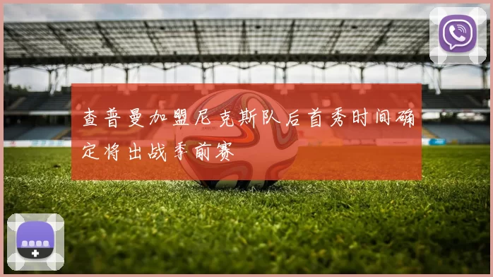 查普曼加盟尼克斯队后首秀时间确定将出战季前赛