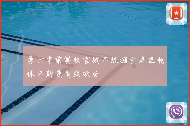 勇士季前赛收官战不敌掘金库里轮休怀斯曼高效砍分