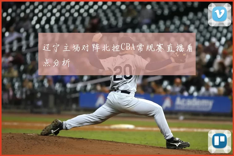 辽宁主场对阵北控CBA常规赛直播看点分析