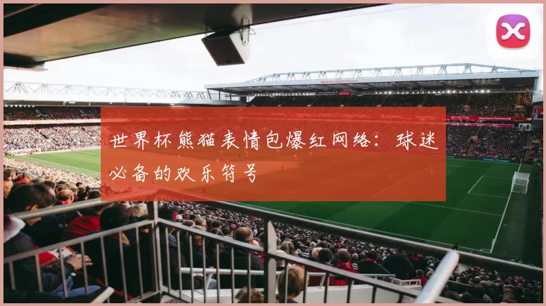 世界杯熊猫表情包爆红网络:球迷必备的欢乐符号