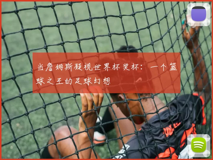 当詹姆斯凝视世界杯奖杯:一个篮球之王的足球幻想