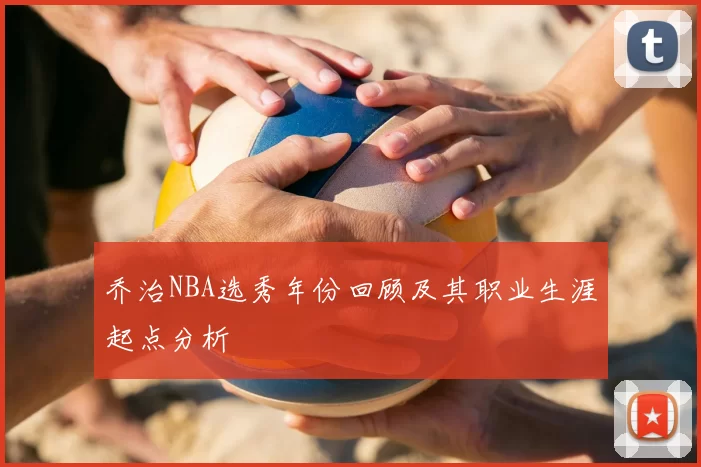 乔治NBA选秀年份回顾及其职业生涯起点分析