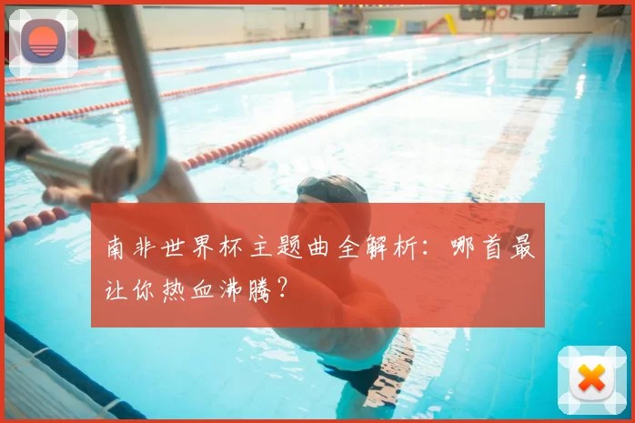 南非世界杯主题曲全解析:哪首最让你热血沸腾?