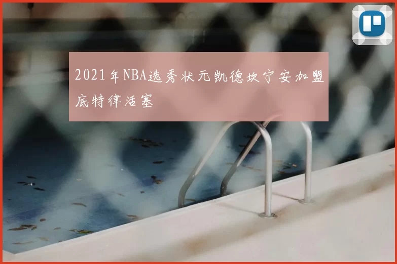 2021年NBA选秀状元凯德坎宁安加盟底特律活塞