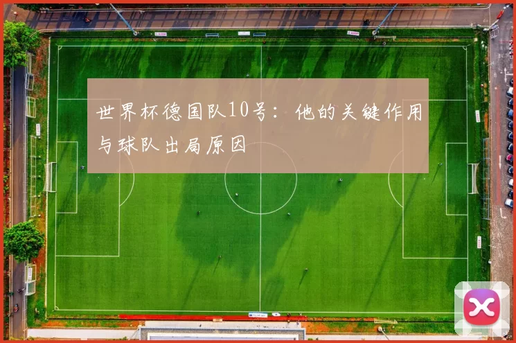 世界杯德国队10号：他的关键作用与球队出局原因