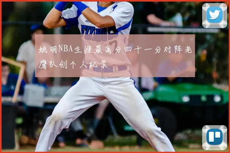 姚明NBA生涯最高分四十一分对阵老鹰队创个人纪录