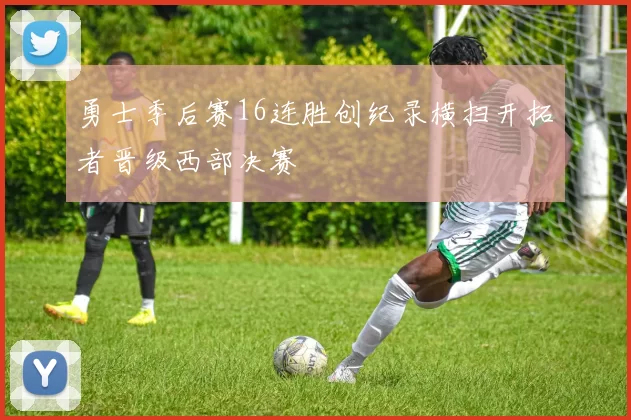 勇士季后赛16连胜创纪录横扫开拓者晋级西部决赛