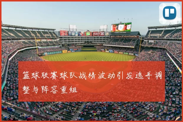 篮球联赛球队战绩波动引发选手调整与阵容重组