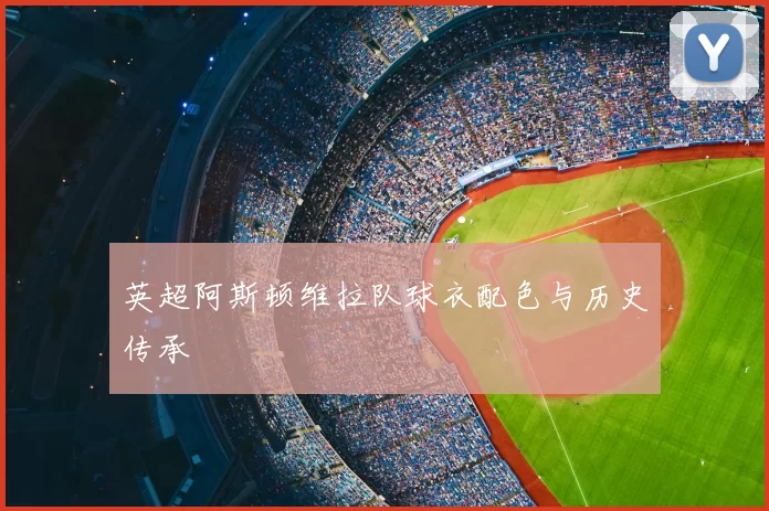 英超阿斯顿维拉队球衣配色与历史传承