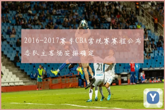 2016-2017赛季CBA常规赛赛程公布各队主客场安排确定
