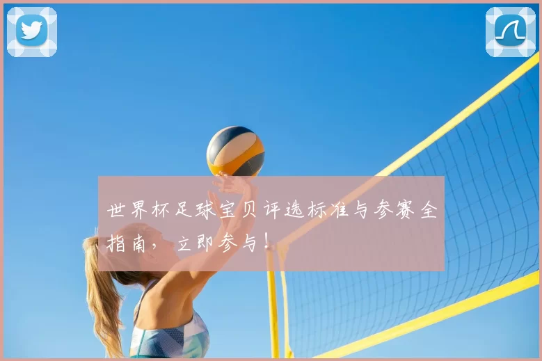 世界杯足球宝贝评选标准与参赛全指南,立即参与!