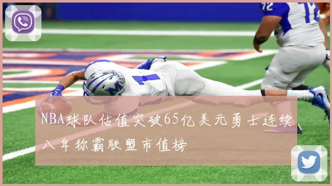 NBA球队估值突破65亿美元勇士连续八年称霸联盟市值榜