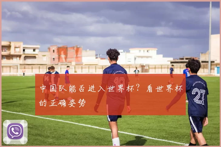 中国队能否进入世界杯?看世界杯的正确姿势