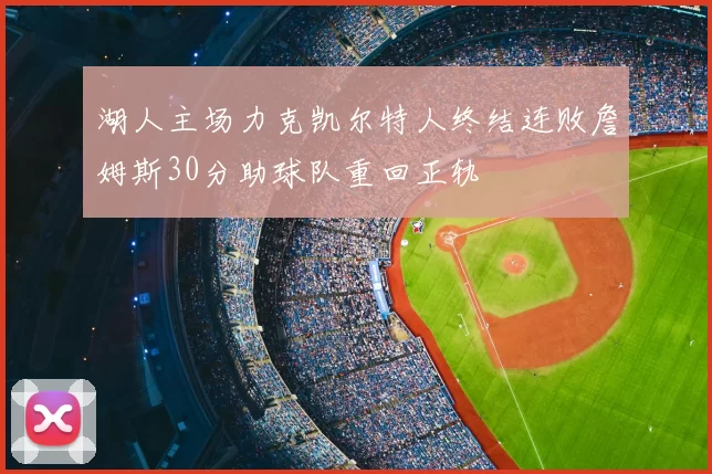湖人主场力克凯尔特人终结连败詹姆斯30分助球队重回正轨