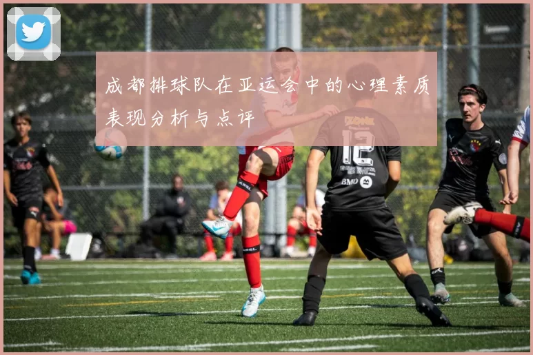 成都排球队在亚运会中的心理素质表现分析与点评