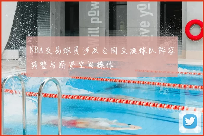 NBA交易球员涉及合同交换球队阵容调整与薪资空间操作