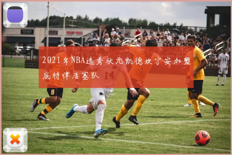 2021年NBA选秀状元凯德坎宁安加盟底特律活塞队