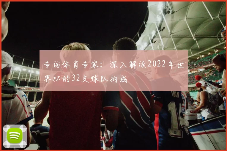 专访体育专家：深入解读2022年世界杯的32支球队构成