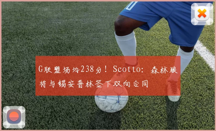 G联盟场均238分!Scotto:森林狼将与锡安普林签下双向合同