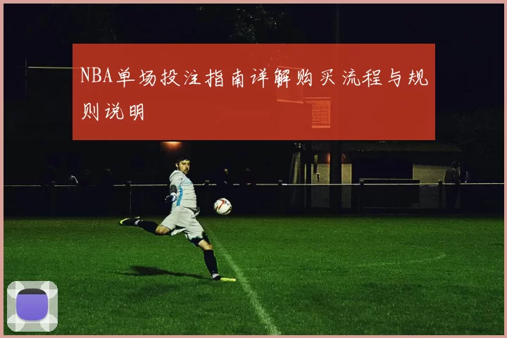 NBA单场投注指南详解购买流程与规则说明