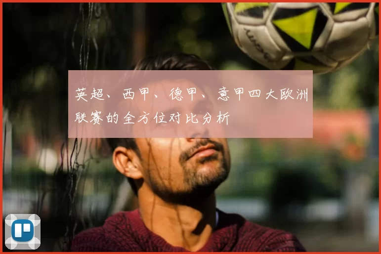 英超、西甲、德甲、意甲四大欧洲联赛的全方位对比分析