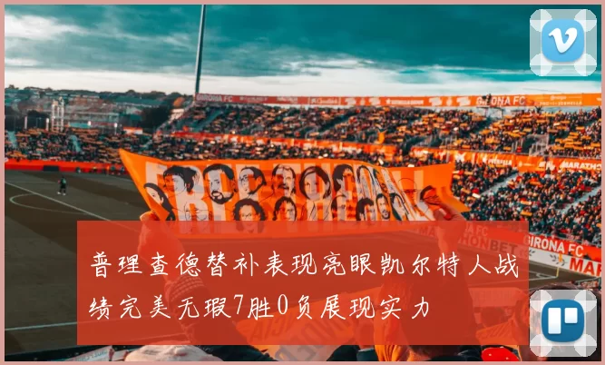 普理查德替补表现亮眼凯尔特人战绩完美无瑕7胜0负展现实力
