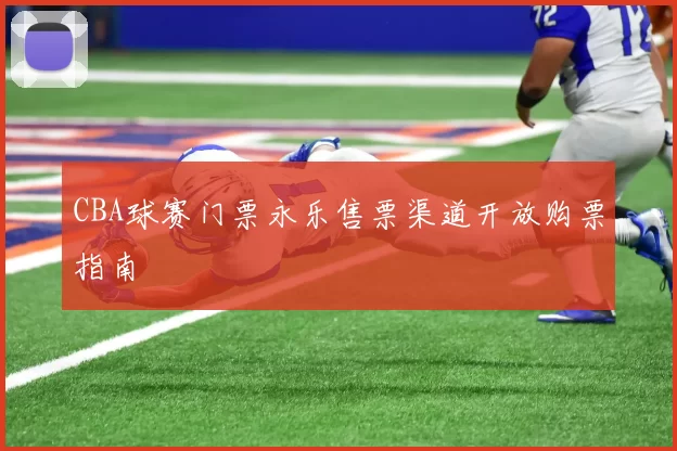 CBA球赛门票永乐售票渠道开放购票指南