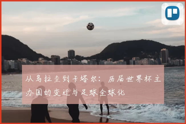 从乌拉圭到卡塔尔：历届世界杯主办国的变迁与足球全球化