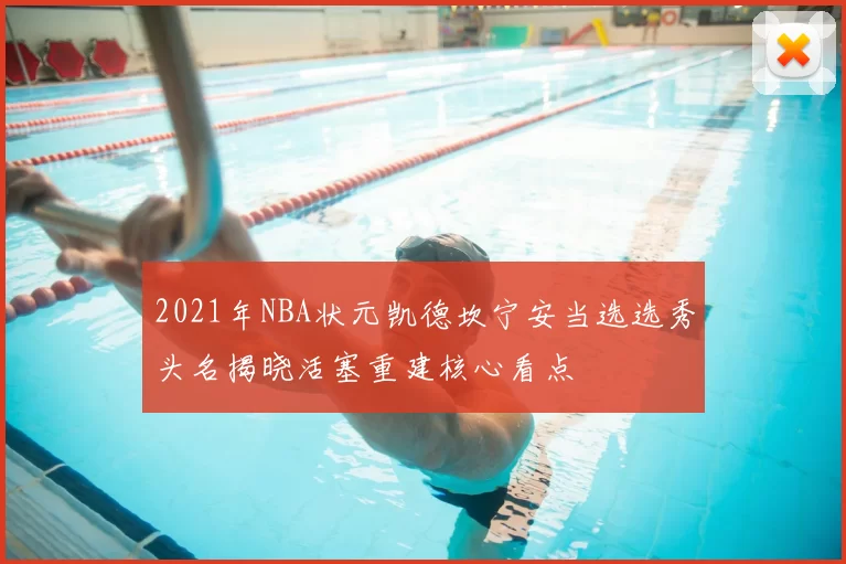 2021年NBA状元凯德坎宁安当选选秀头名揭晓活塞重建核心看点