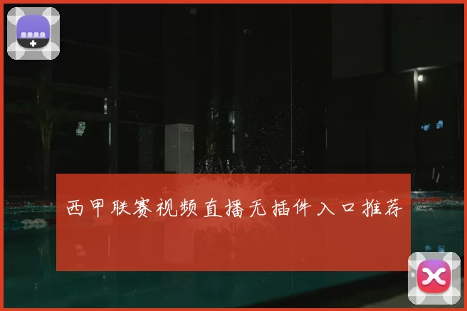 西甲联赛视频直播无插件入口推荐