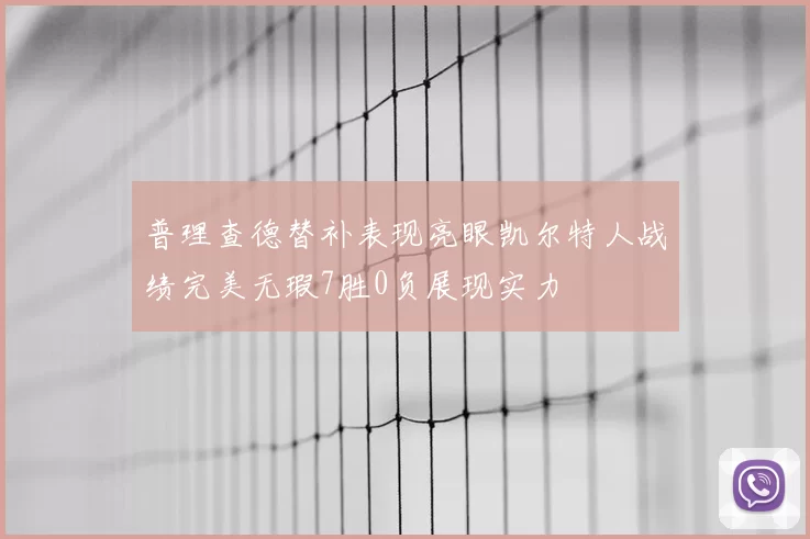 普理查德替补表现亮眼凯尔特人战绩完美无瑕7胜0负展现实力