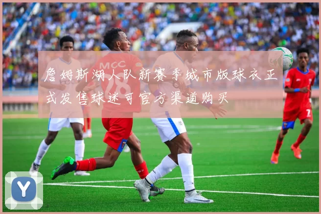 詹姆斯湖人队新赛季城市版球衣正式发售球迷可官方渠道购买