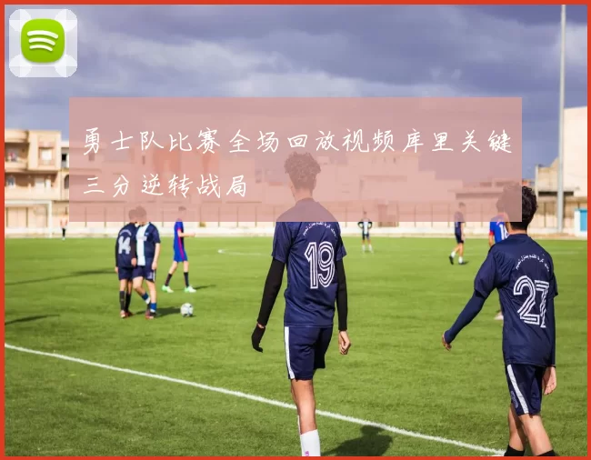 勇士队比赛全场回放视频库里关键三分逆转战局