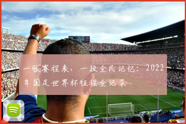 一张赛程表,一段全民记忆:2022年国足世界杯征程全记录