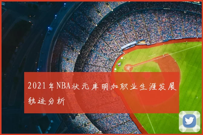 2021年NBA状元库明加职业生涯发展轨迹分析